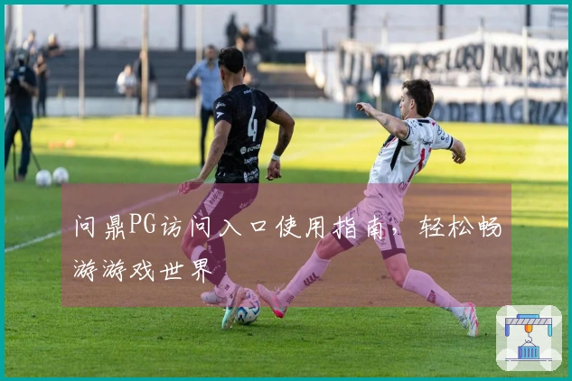 问鼎PG访问入口使用指南，轻松畅游游戏世界