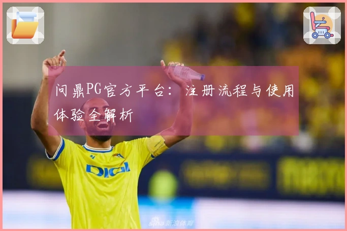 问鼎PG官方平台：注册流程与使用体验全解析