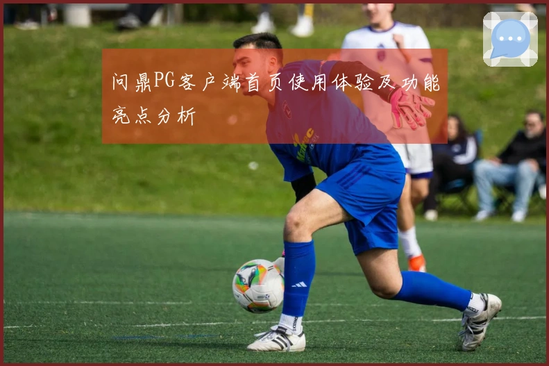 问鼎PG客户端首页使用体验及功能亮点分析