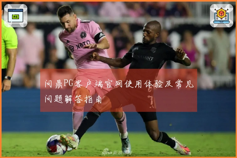 问鼎PG客户端官网使用体验及常见问题解答指南