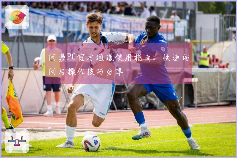 问鼎PG官方通道使用指南：快速访问与操作技巧分享