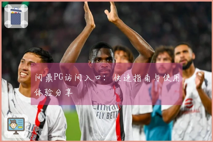 问鼎PG访问入口：快速指南与使用体验分享