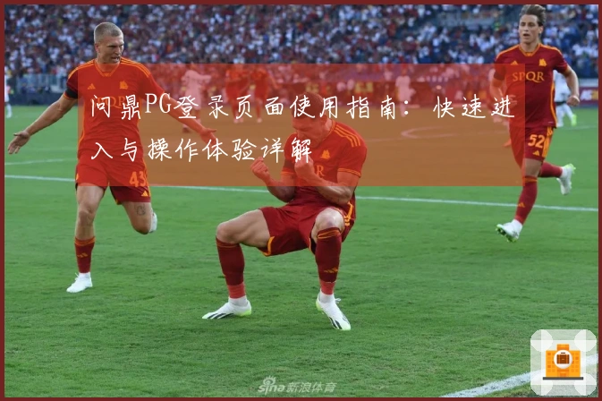 问鼎PG登录页面使用指南：快速进入与操作体验详解