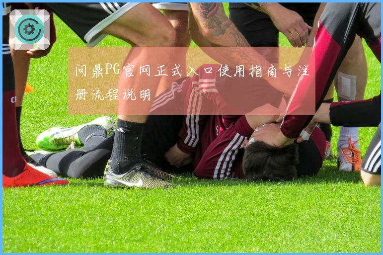 问鼎PG官网正式入口使用指南与注册流程说明