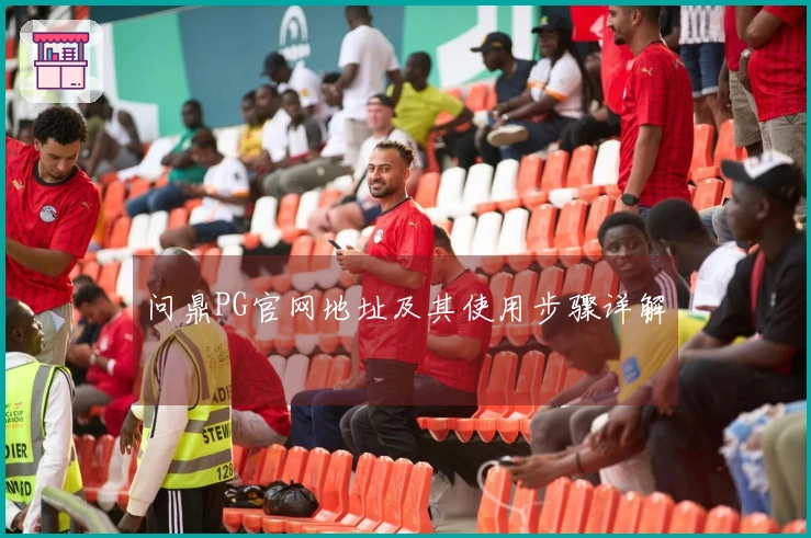 问鼎PG官网地址及其使用步骤详解