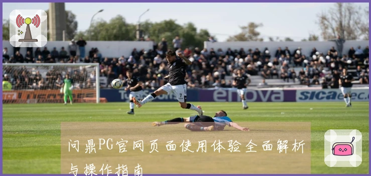 问鼎PG官网页面使用体验全面解析与操作指南