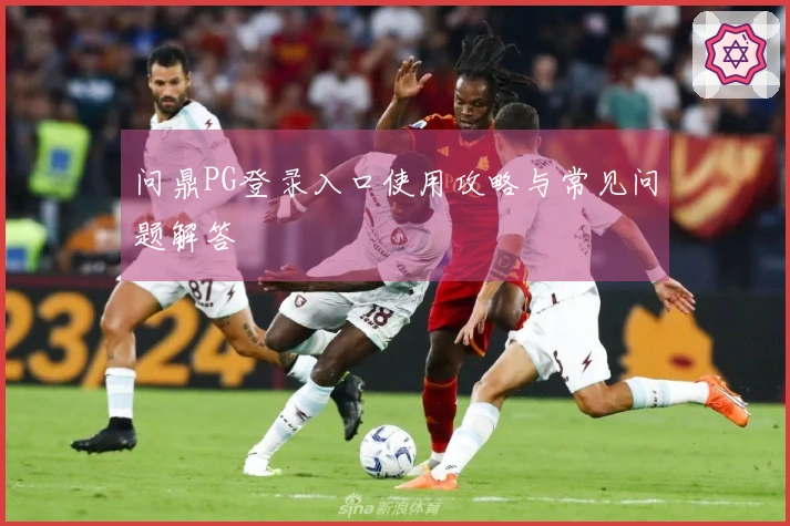 问鼎PG登录入口使用攻略与常见问题解答