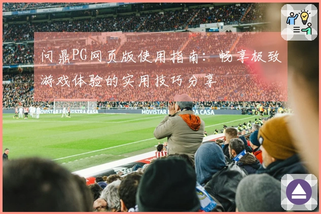 问鼎PG网页版使用指南:畅享极致游戏体验的实用技巧分享