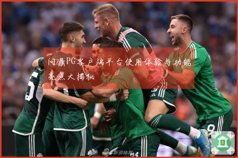 问鼎PG客户端平台使用体验与功能亮点大揭秘