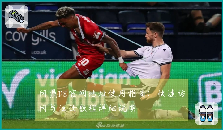 问鼎pg官网地址使用指南：快速访问与注册教程详细说明