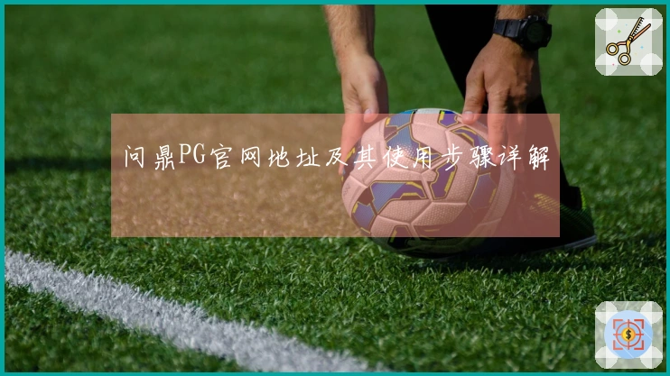 问鼎PG官网地址及其使用步骤详解