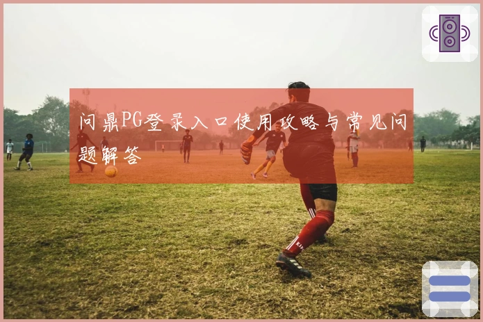 问鼎PG登录入口使用攻略与常见问题解答