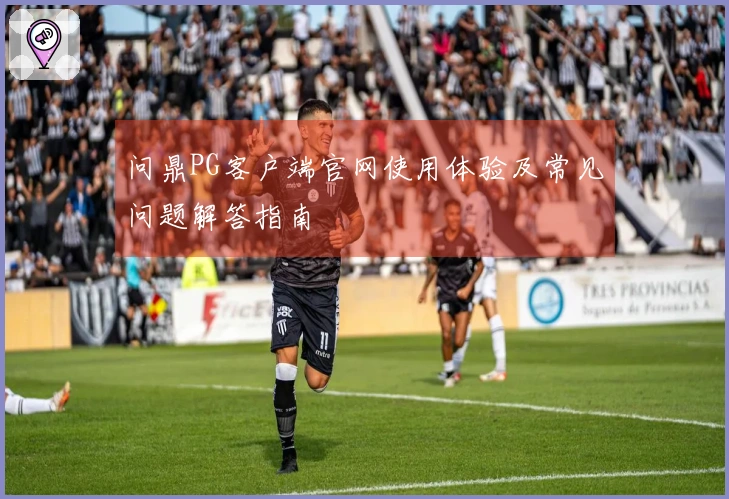 问鼎PG客户端官网使用体验及常见问题解答指南