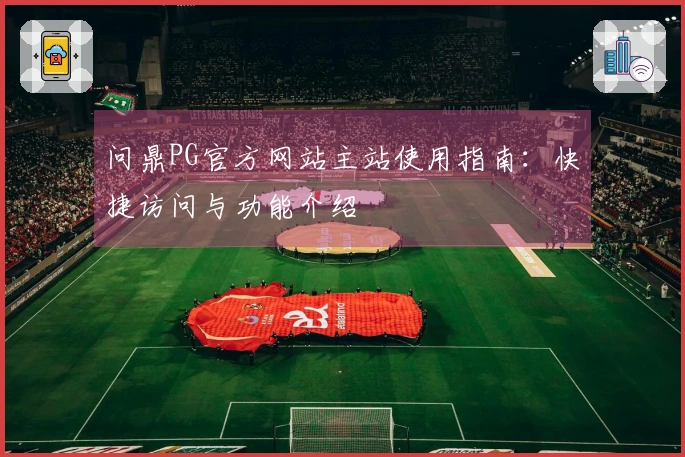问鼎PG官方网站主站使用指南:快捷访问与功能介绍