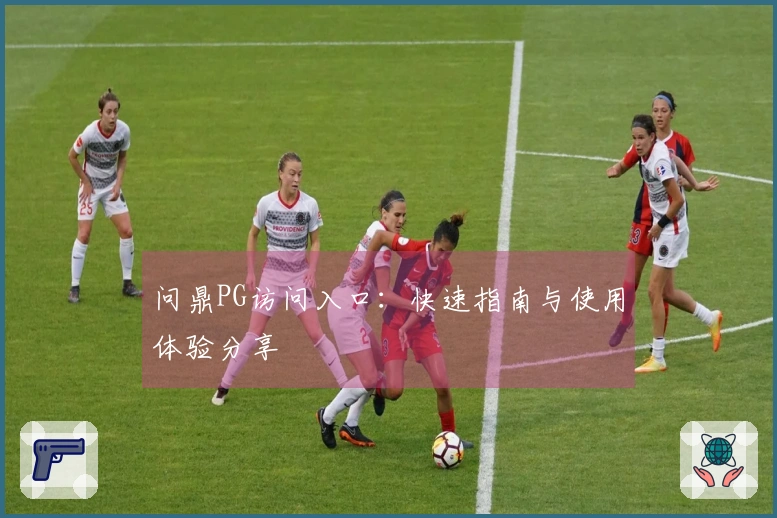 问鼎PG访问入口：快速指南与使用体验分享