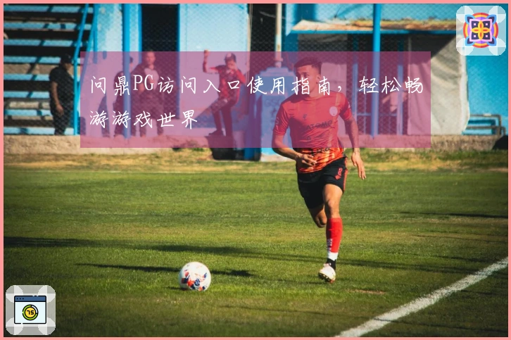 问鼎PG访问入口使用指南，轻松畅游游戏世界