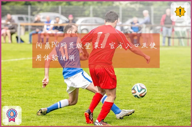 问鼎PG网页版登录：官方入口及使用体验说明