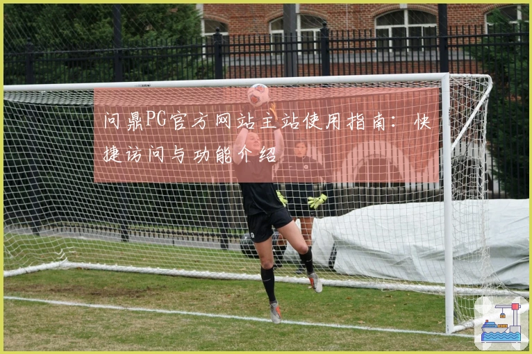 问鼎PG官方网站主站使用指南：快捷访问与功能介绍