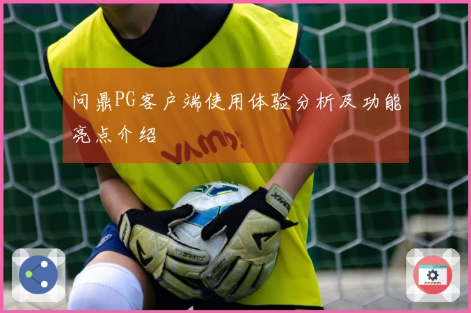 问鼎PG客户端使用体验分析及功能亮点介绍